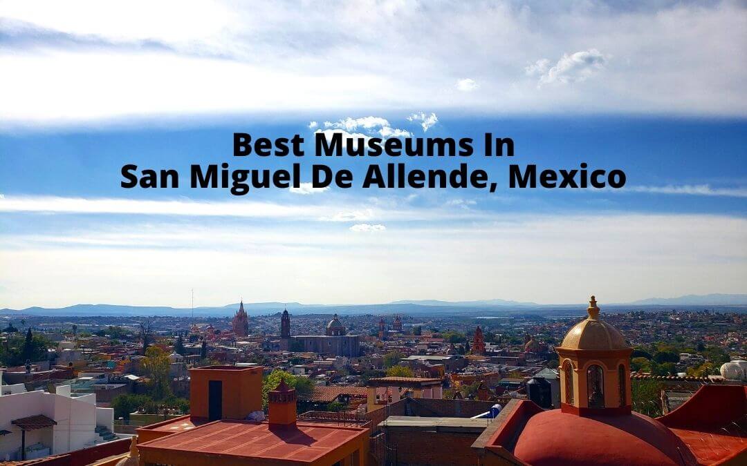 Visit the best museums in San Miguel de Allende, Mexico! Learn about the city's history, culture, architecture, and art scene.